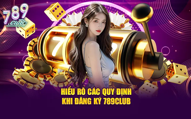 Hiểu rõ các quy định khi đăng ký 789Club