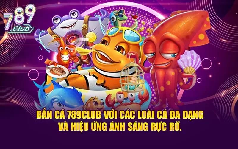 Bắn cá 789CLUB sở hữu đa dạng loại cá và hiệu ứng ánh sáng rực rỡ.