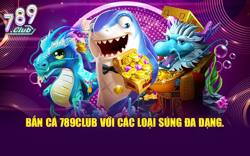 Bắn cá 789CLUB với có kho vũ khí, súng đa dạng.