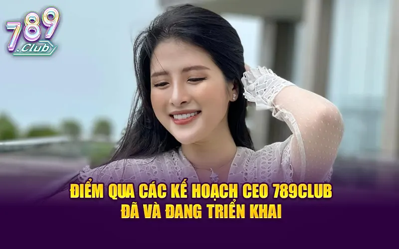 Điểm qua các kế hoạch CEO 789Club đã và đang triển khai