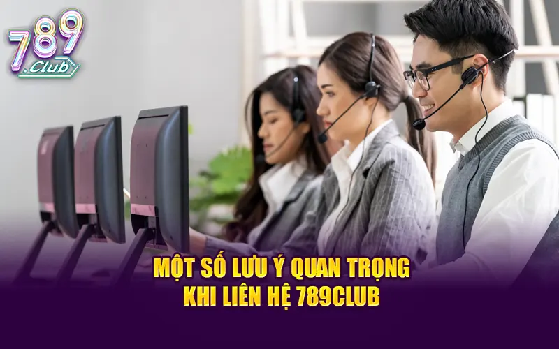 Một số lưu ý quan trọng khi liên hệ 789Club