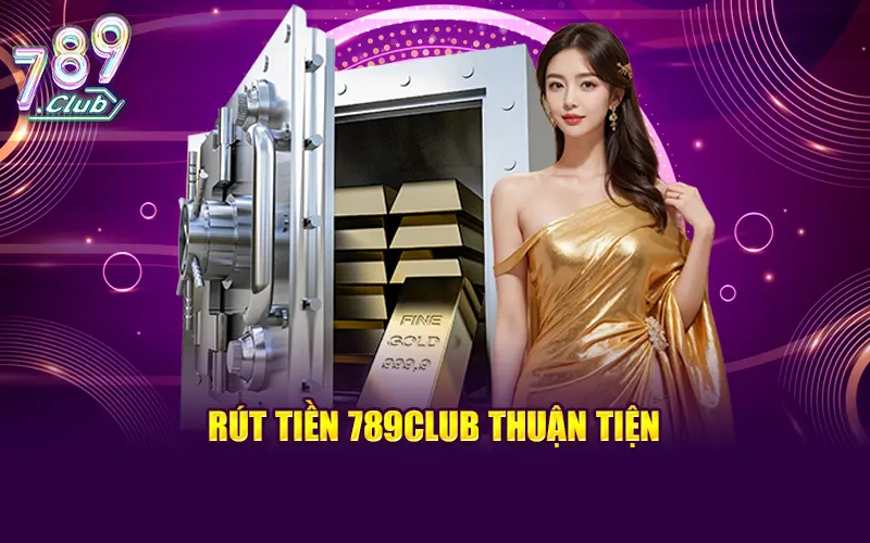 Quy trình rút tiền 789CLUB thuận tiện nhanh chóng