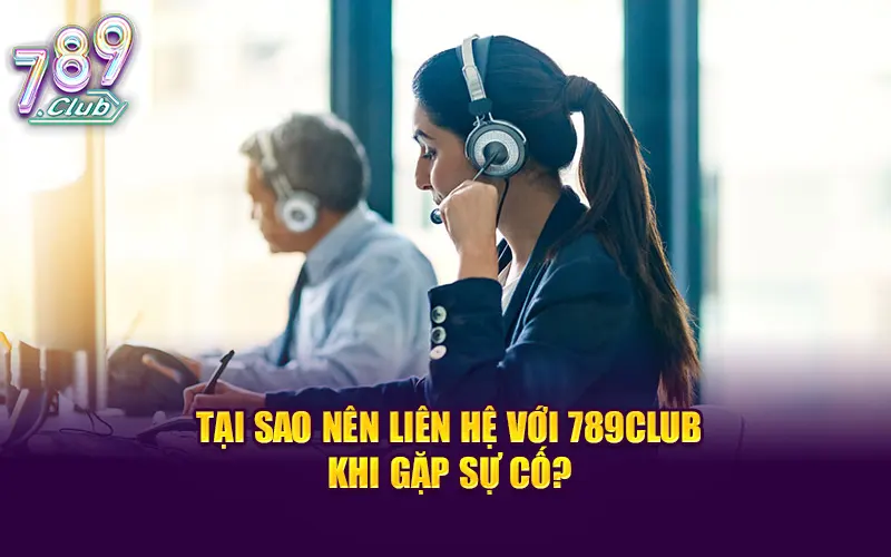 Tại sao nên liên hệ 789Club khi gặp sự cố?