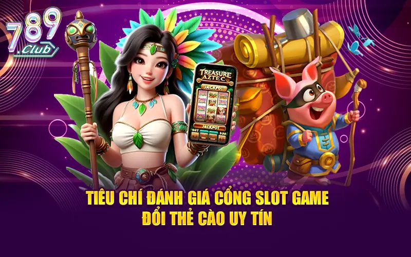 Các tiêu chí đánh giá cổng game slot đổi thưởng uy tín