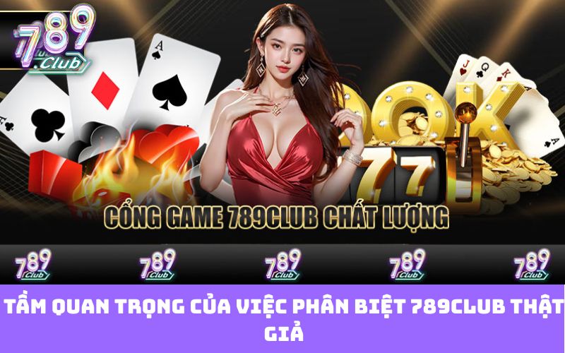 Tầm quan trọng của việc phân biệt 789club thật giả