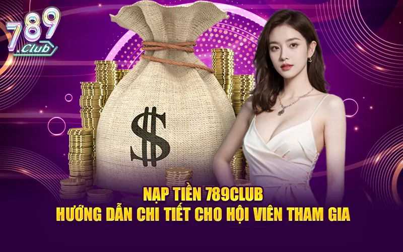 Nạp Tiền 789CLUB - Hướng Dẫn Chi Tiết Cho Hội Viên Tham Gia