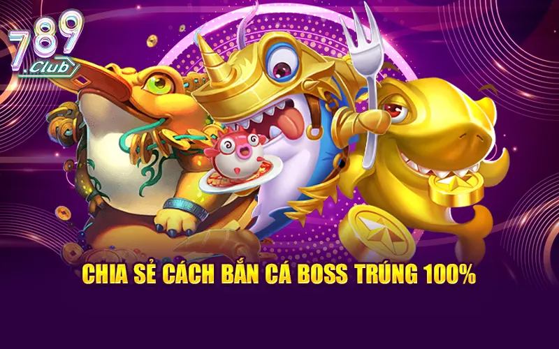 Chia sẻ cách bắn cá boss trúng 100%